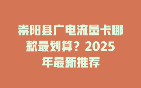 崇阳县广电流量卡哪款最划算？2025年最新推荐