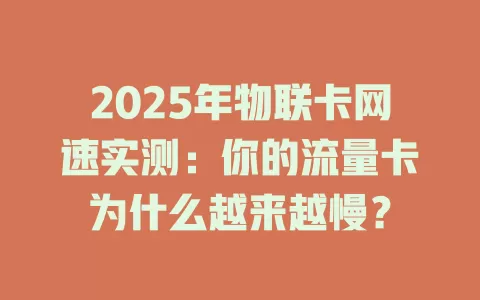 2025年物联卡网速实测：你的流量卡为什么越来越慢？