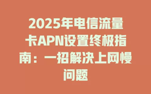 2025年电信流量卡APN设置终极指南:一招解决上网慢问题