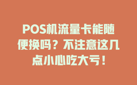POS机流量卡能随便换吗？不注意这几点小心吃大亏！