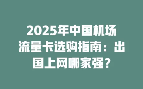 2025年中国机场流量卡选购指南：出国上网哪家强？
