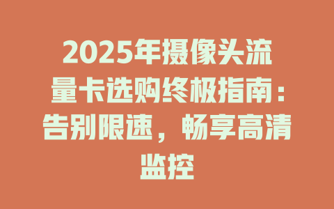 2025年摄像头流量卡选购终极指南：告别限速，畅享高清监控