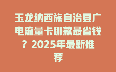 玉龙纳西族自治县广电流量卡哪款最省钱？2025年最新推荐