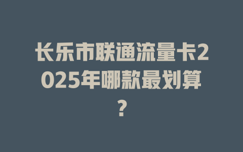 长乐市联通流量卡2025年哪款最划算？