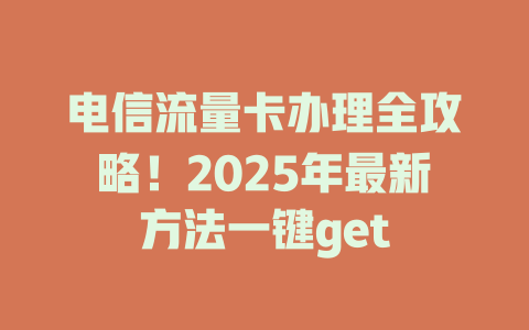 电信流量卡办理全攻略！2025年最新方法一键get