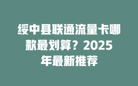 绥中县联通流量卡哪款最划算？2025年最新推荐