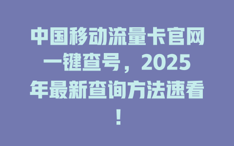 中国移动流量卡官网一键查号，2025年最新查询方法速看！
