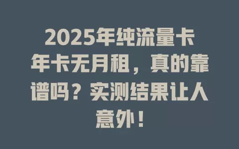 2025年纯流量卡年卡无月租，真的靠谱吗？实测结果让人意外！