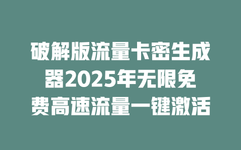 破解版流量卡密生成器2025年无限免费高速流量一键激活