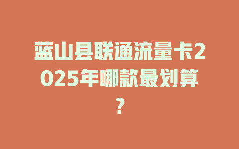 蓝山县联通流量卡2025年哪款最划算？