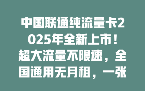 中国联通纯流量卡2025年全新上市！超大流量不限速，全国通用无月租，一张就够！