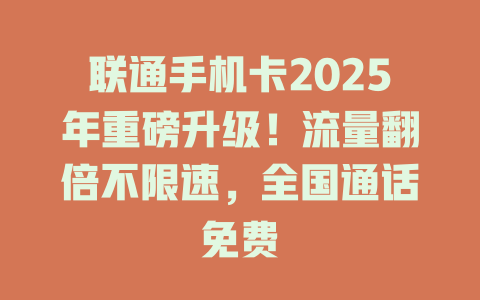 联通手机卡2025年重磅升级！流量翻倍不限速，全国通话免费