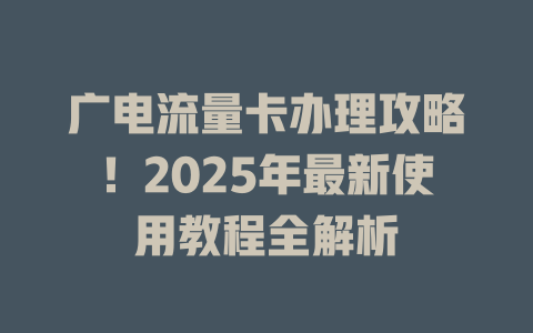 广电流量卡办理攻略！2025年最新使用教程全解析