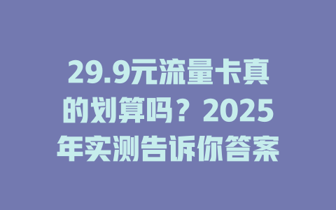 29.9元流量卡真的划算吗？2025年实测告诉你答案