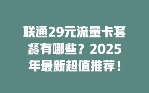 联通29元流量卡套餐有哪些？2025年最新超值推荐！