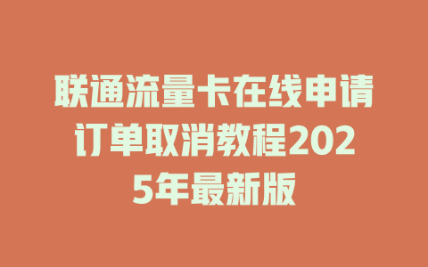 联通流量卡在线申请订单取消教程2025年最新版