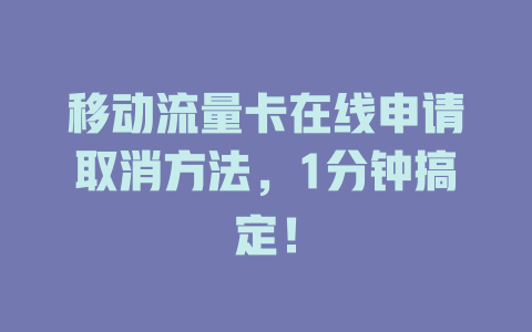 移动流量卡在线申请取消方法，1分钟搞定！