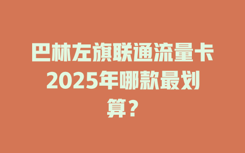 巴林左旗联通流量卡2025年哪款最划算？