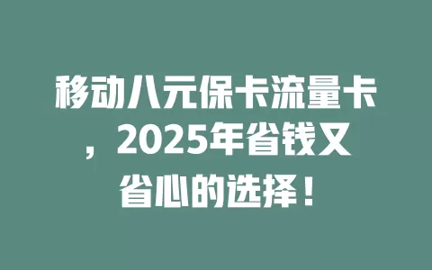 移动八元保卡流量卡，2025年省钱又省心的选择！