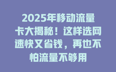 2025年移动流量卡大揭秘！这样选网速快又省钱，再也不怕流量不够用
