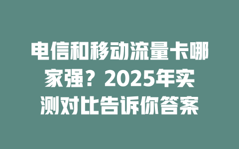 电信和移动流量卡哪家强？2025年实测对比告诉你答案