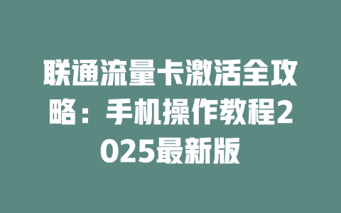 联通流量卡激活全攻略：手机操作教程2025最新版