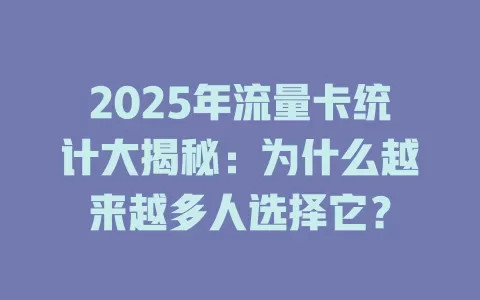 2025年流量卡统计大揭秘：为什么越来越多人选择它？