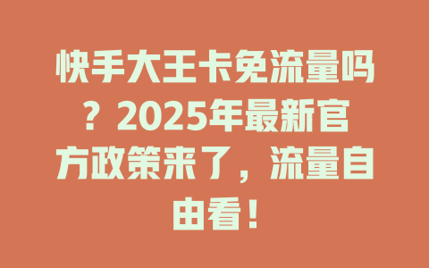 快手大王卡免流量吗？2025年最新官方政策来了，流量自由看！