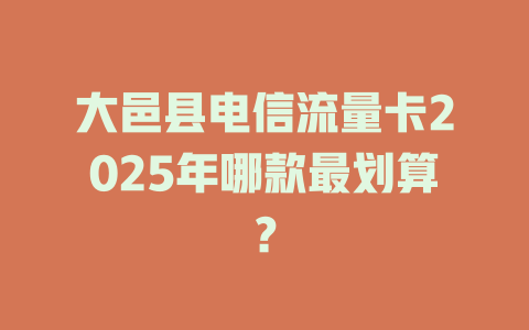 大邑县电信流量卡2025年哪款最划算？