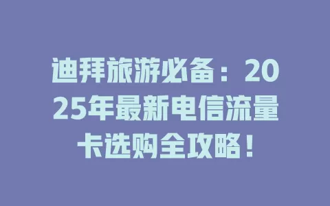 迪拜旅游必备：2025年最新电信流量卡选购全攻略！