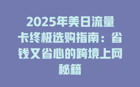 2025年美日流量卡终极选购指南：省钱又省心的跨境上网秘籍