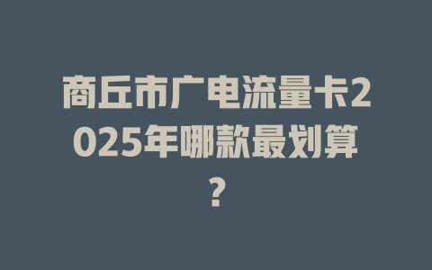商丘市广电流量卡2025年哪款最划算？