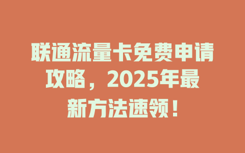 联通流量卡免费申请攻略，2025年最新方法速领！