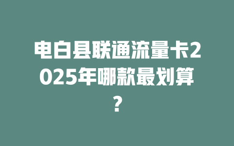 电白县联通流量卡2025年哪款最划算？