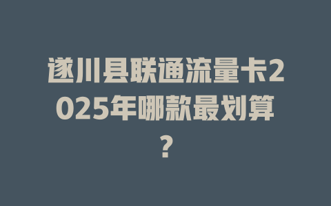 遂川县联通流量卡2025年哪款最划算？