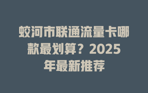 蛟河市联通流量卡哪款最划算？2025年最新推荐