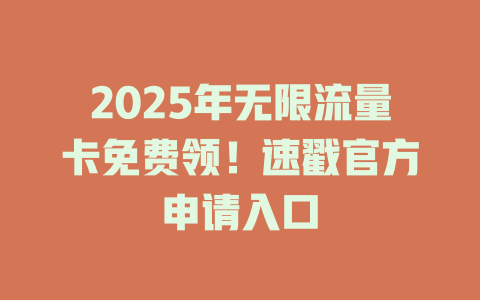2025年无限流量卡免费领！速戳官方申请入口