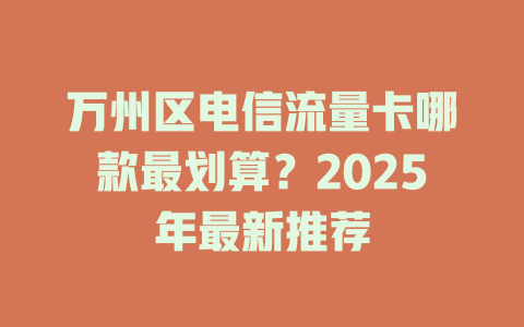 万州区电信流量卡哪款最划算？2025年最新推荐
