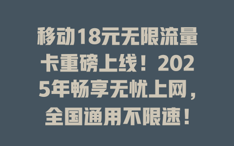 移动18元无限流量卡重磅上线！2025年畅享无忧上网，全国通用不限速！