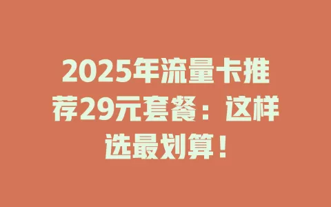 2025年流量卡推荐29元套餐：这样选最划算！