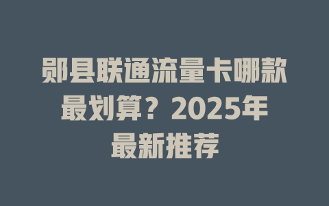郧县联通流量卡哪款最划算？2025年最新推荐