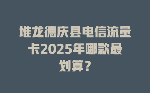 堆龙德庆县电信流量卡2025年哪款最划算？