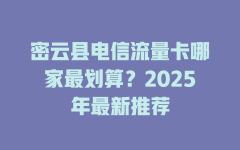 密云县电信流量卡哪家最划算？2025年最新推荐