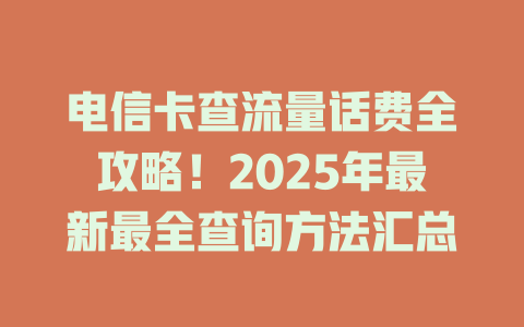电信卡查流量话费全攻略！2025年最新最全查询方法汇总