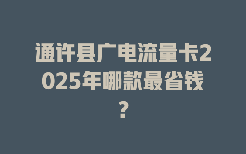 通许县广电流量卡2025年哪款最省钱？