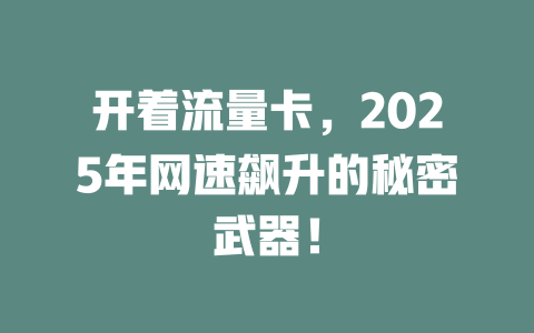 开着流量卡，2025年网速飙升的秘密武器！