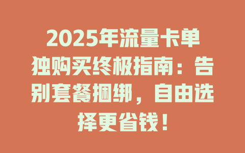 2025年流量卡单独购买终极指南：告别套餐捆绑，自由选择更省钱！