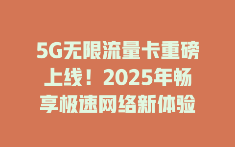 5G无限流量卡重磅上线！2025年畅享极速网络新体验