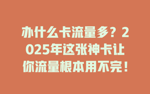 办什么卡流量多？2025年这张神卡让你流量根本用不完！