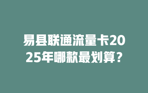 易县联通流量卡2025年哪款最划算？